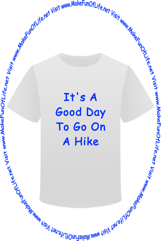 Picture of a white t-shirt printed with the words, ‘It’s A Good Day To Go On A Hike,’ and the words, ‘Visit www.MakeFunOfLife.net.’