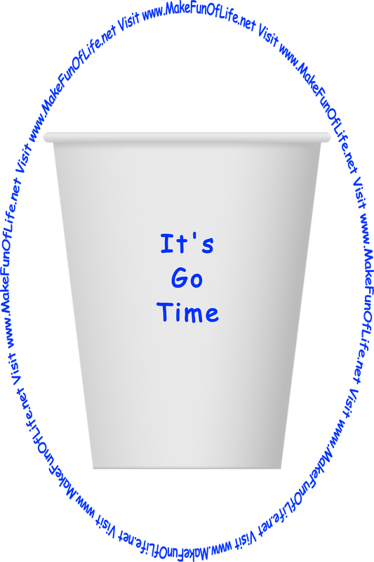 Picture of a white paper cup printed with the words, ‘It’s Go Time,’ and the words, ‘Visit www.MakeFunOfLife.net.’