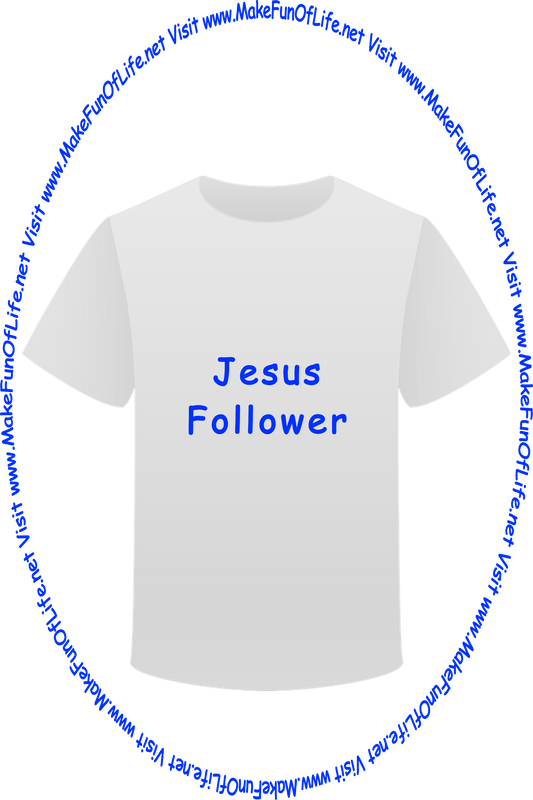 Picture of a white t-shirt printed with the words, ‘Jesus Follower,’ and the words, ‘Visit www.MakeFunOfLife.net.’