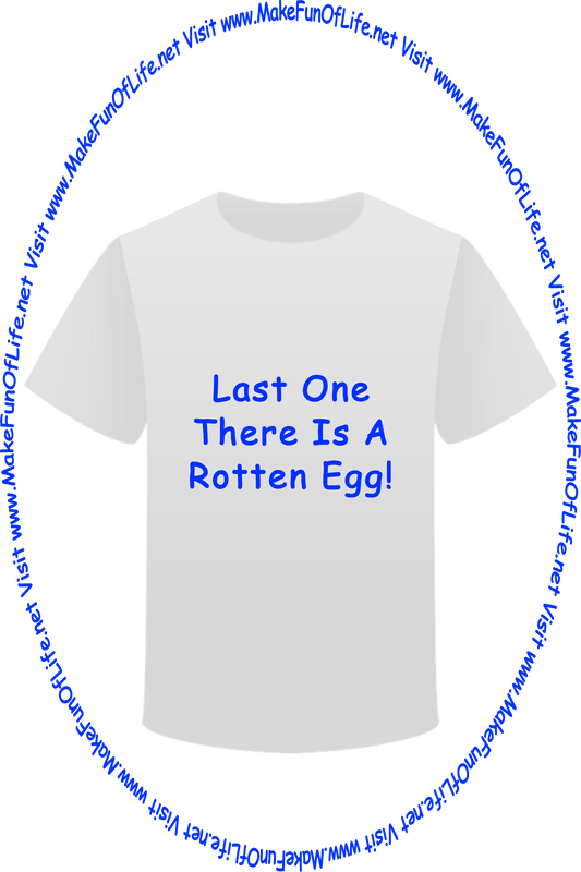 Picture of a white t-shirt printed with the words, ‘Last One There Is A Rotten Egg,’ and the words, ‘Visit www.MakeFunOfLife.net.’