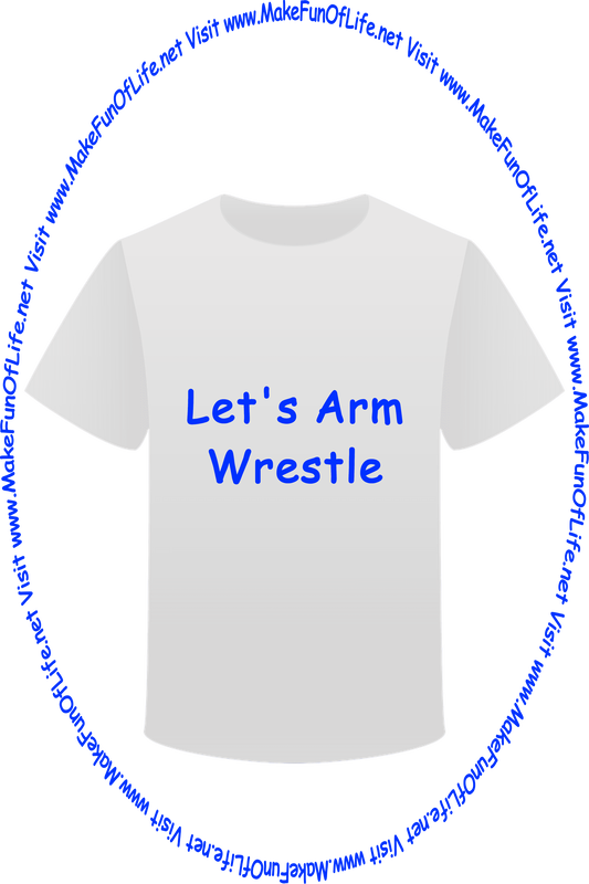 Picture of a white t-shirt printed with the words, ‘Let’s Arm Wrestle,’ and the words, ‘Visit www.MakeFunOfLife.net.’