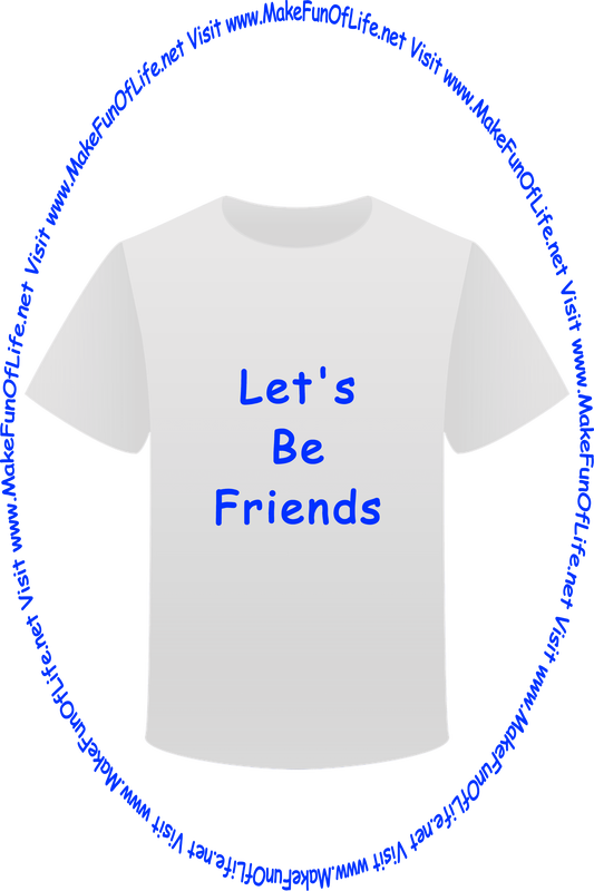 Picture of a white t-shirt printed with the words, ‘Let’s Be Friends,’ and the words, ‘Visit www.MakeFunOfLife.net.’