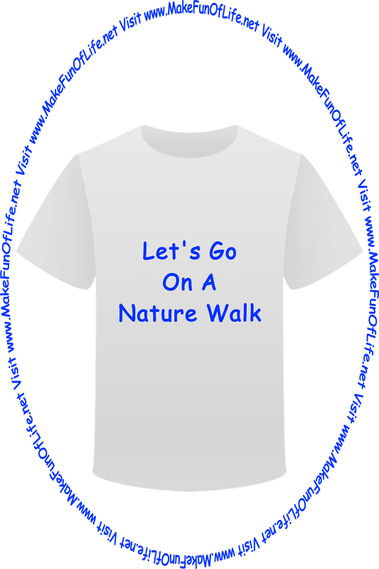 Picture of a white t-shirt printed with the words, ‘Let’s Go On A Nature Walk,’ and the words, ‘Visit www.MakeFunOfLife.net.’