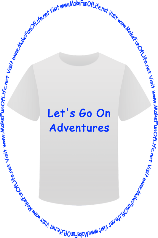 Picture of a white t-shirt printed with the words, ‘Let’s Go On Adventures,’ and the words, ‘Visit www.MakeFunOfLife.net.’