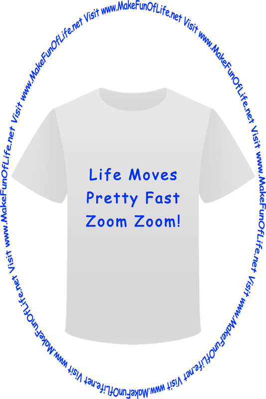 Picture of a white t-shirt printed with the words, ‘Life Goes Pretty Fast - Zoom Zoom!’ and the words, ‘Visit www.MakeFunOfLife.net.’