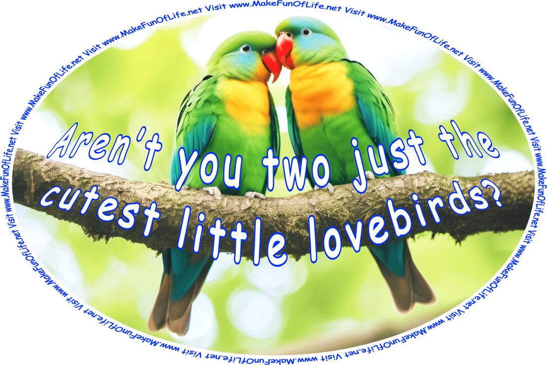 Picture of a pair of lovebirds perched on a branch of a leafy green tree, and the words, ‘Aren’t you two just the cutest little lovebirds? - Visit www.MakeFunOfLife.net.’