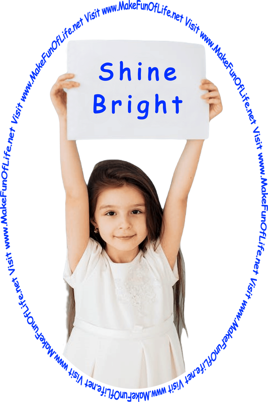 Picture of a happy smiling girl holding up high above her head a large sign reading ‘Shine Bright,’ and the words, ‘Visit www.MakeFunOfLife.net.’