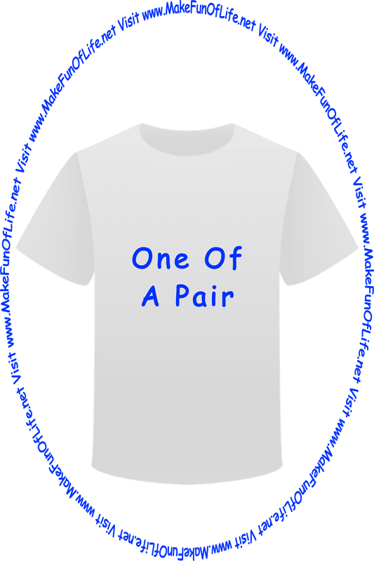Picture of a white t-shirt printed with the words, ‘One Of A Pair,’ and the words, ‘Visit www.MakeFunOfLife.net.’