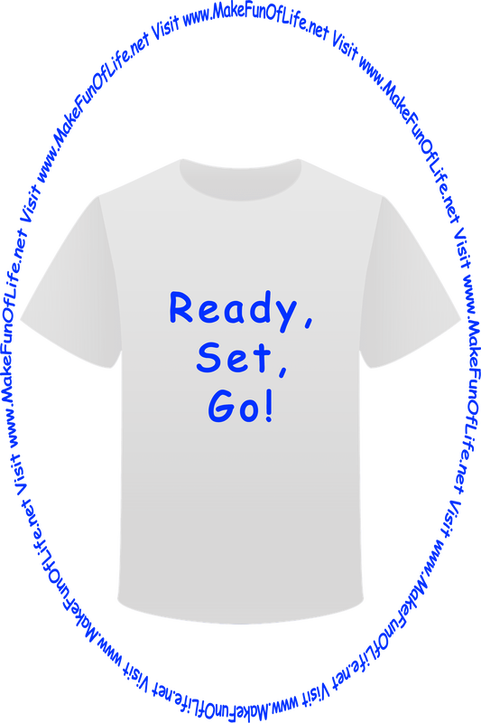 Picture of a white t-shirt printed with the words, ‘Ready, Set, Go,’ and the words, ‘Visit www.MakeFunOfLife.net.’