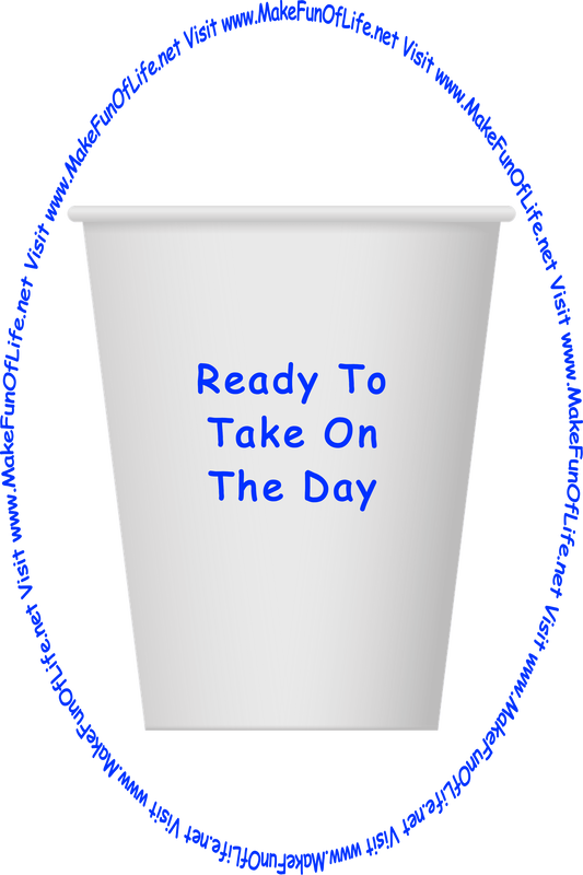 Picture of a white paper cup printed with the words, ‘Ready To Take On The Day,’ and the words, ‘Visit www.MakeFunOfLife.net.’