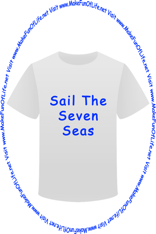 Picture of a white t-shirt printed with the words, ‘Sail The Seven Seas,’ and the words, ‘Visit www.MakeFunOfLife.net.’