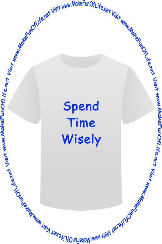 Picture of a white t-shirt printed with the words, ‘Spend Time Wisely,’ and the words, ‘Visit www.MakeFunOfLife.net.’