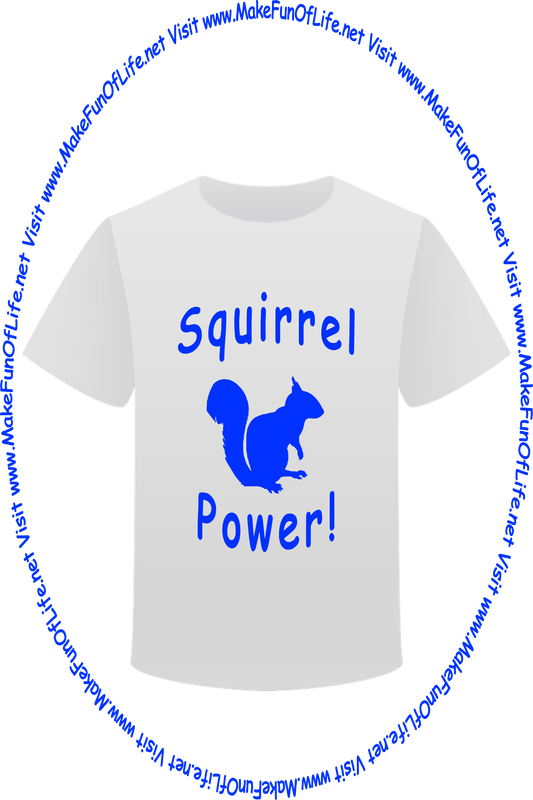 Picture of a white t-shirt printed with a squirrel silhouette, the words, ‘Squirrel Power!’ and the words, ‘Visit www.MakeFunOfLife.net.’