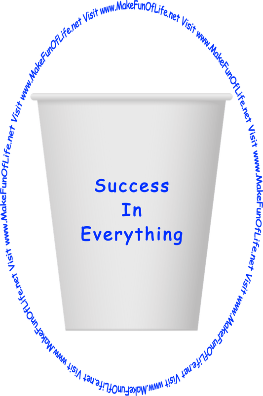 Picture of a white paper cup printed with the words, ‘Success In Everything,’ and the words, ‘Visit www.MakeFunOfLife.net.’