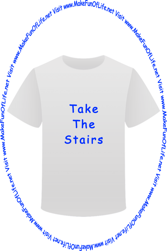 Picture of a white t-shirt printed with the words, ‘Take The Stairs,’ and the words, ‘Visit www.MakeFunOfLife.net.’