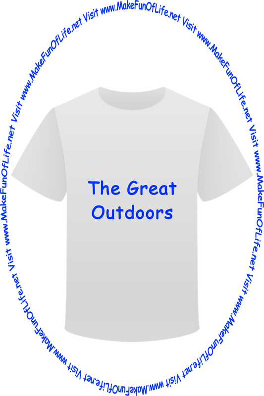 Picture of a white t-shirt printed with the words, ‘The Great Outdoors,’ and the words, ‘Visit www.MakeFunOfLife.net.’