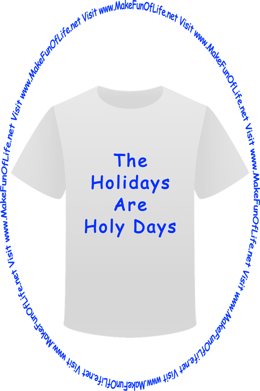 Picture of a white t-shirt printed with the words, ‘The Holidays Are Holy Days,’ and the words, ‘Visit www.MakeFunOfLife.net.’