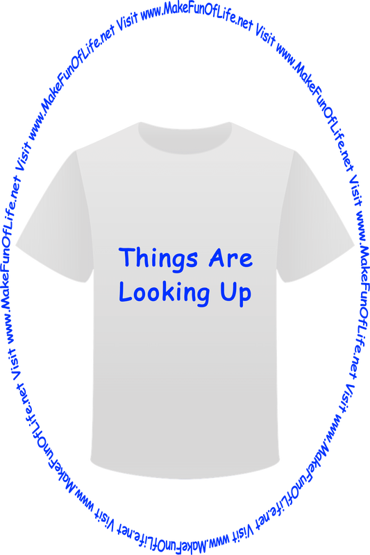 Picture of a white t-shirt printed with the words, ‘Things Are Looking Up,’ and the words, ‘Visit www.MakeFunOfLife.net.’