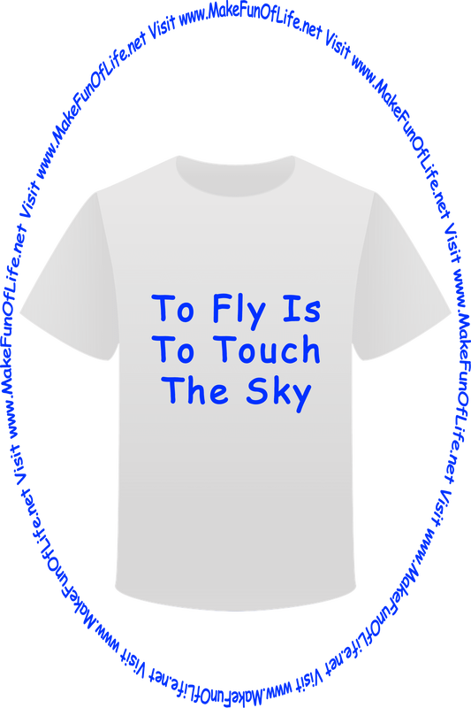Picture of a white t-shirt printed with the words, ‘To Fly Is To Touch The Sky,’ and the words, ‘Visit www.MakeFunOfLife.net.’