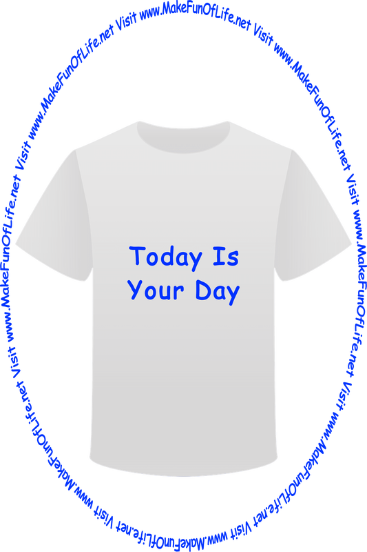 Picture of a white t-shirt printed with the words, ‘Today Is Your Day,’ and the words, ‘Visit www.MakeFunOfLife.net.’
