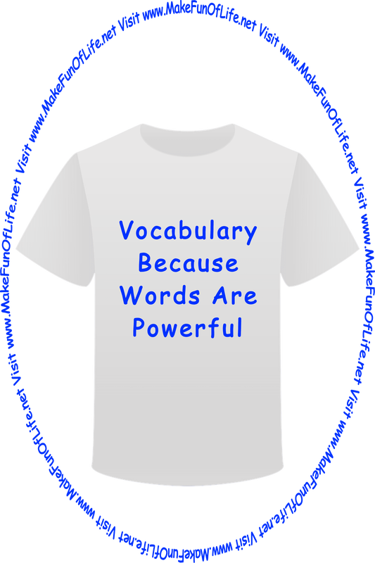 Picture of a white t-shirt printed with the words, ‘Vocabulary - Because Words Are Powerful,’ and the words, ‘Visit www.MakeFunOfLife.net.’
