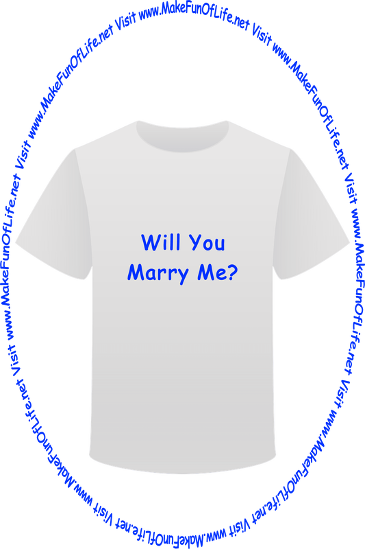 Picture of a white t-shirt printed with the words, ‘Will You Marry Me?,’ and the words, ‘Visit www.MakeFunOfLife.net.’