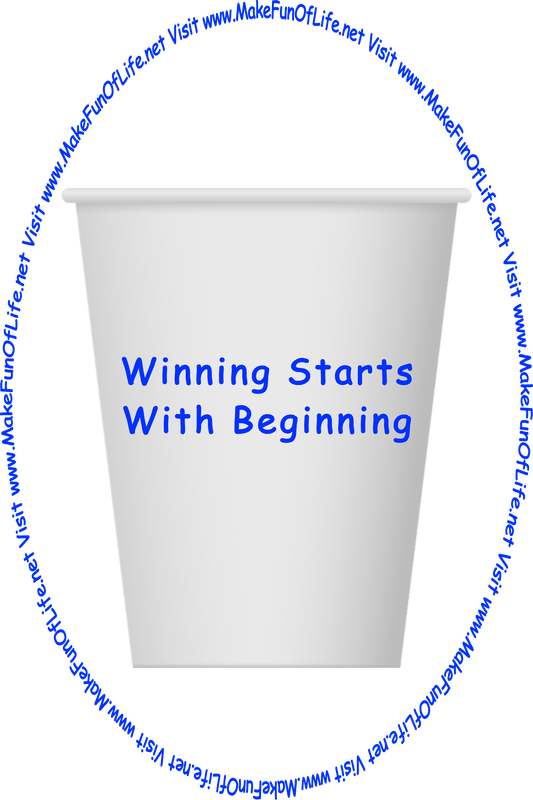 Picture of a white paper cup printed with the words, ‘Winning Starts With Beginning,’ and the words, ‘Visit www.MakeFunOfLife.net.’