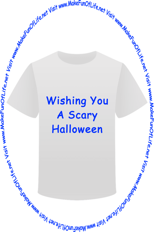 Picture of a white t-shirt printed with the words, ‘Wishing You A Scary Halloween,’ and the words, ‘Visit www.MakeFunOfLife.net.’