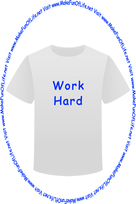 Picture of a white t-shirt printed with the words, ‘Work Hard,’ and the words, ‘Visit www.MakeFunOfLife.net.’