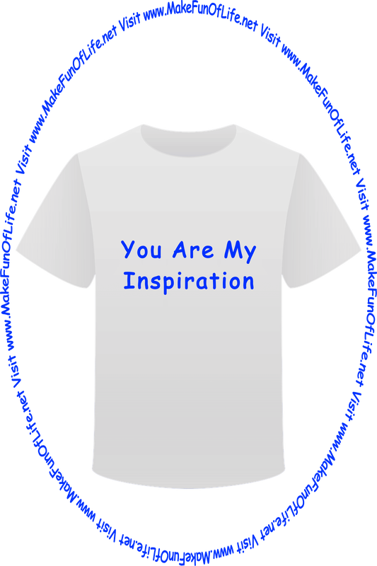 Picture of a white t-shirt printed with the words, ‘You Are My Inspiration,’ and the words, ‘Visit www.MakeFunOfLife.net.’