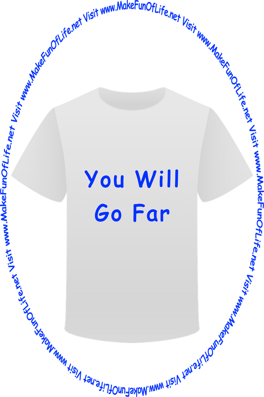 Picture of a white t-shirt printed with the words, ‘You Will Go Far,’ and the words, ‘Visit www.MakeFunOfLife.net.’