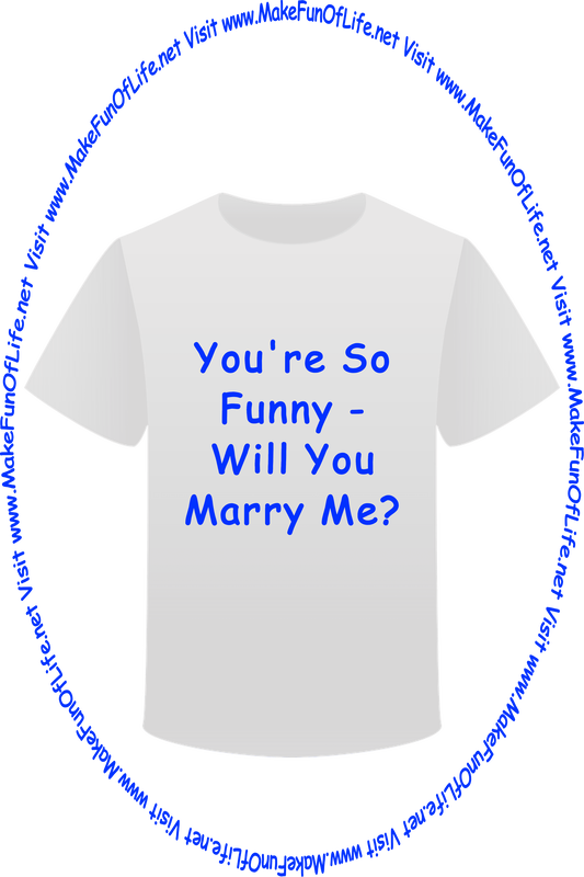 Picture of a white t-shirt printed with the words, ‘You’re So Funny - Will You Marry Me?’ and the words, ‘Visit www.MakeFunOfLife.net.’